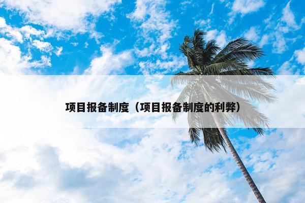 项目报备制度（项目报备制度的利弊）