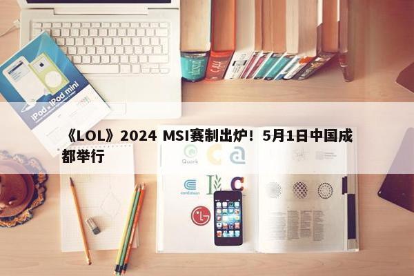 《LOL》2024 MSI赛制出炉！5月1日中国成都举行