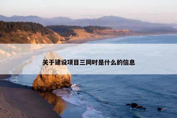 关于建设项目三同时是什么的信息