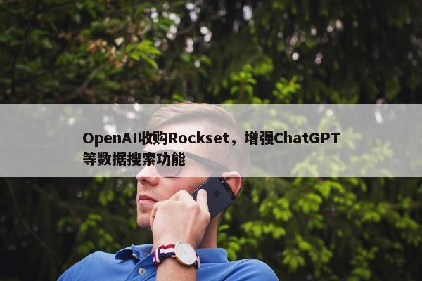 OpenAI收购Rockset，增强ChatGPT等数据搜索功能