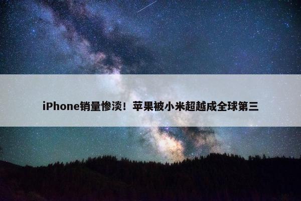 iPhone销量惨淡！苹果被小米超越成全球第三