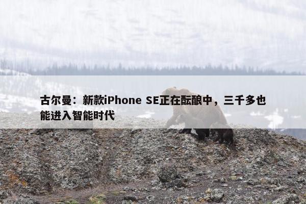 古尔曼：新款iPhone SE正在酝酿中，三千多也能进入智能时代