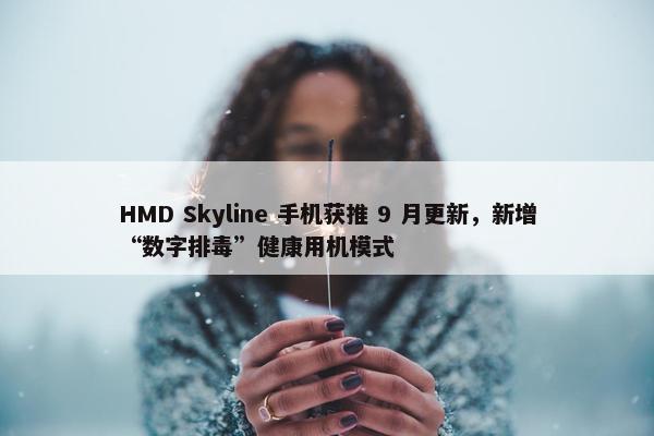 HMD Skyline 手机获推 9 月更新，新增“数字排毒”健康用机模式