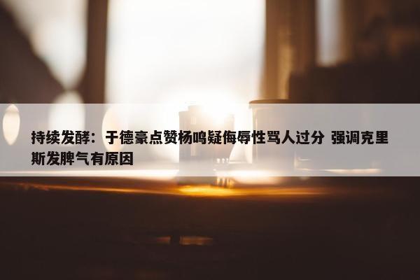 持续发酵：于德豪点赞杨鸣疑侮辱性骂人过分 强调克里斯发脾气有原因