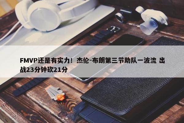 FMVP还是有实力！杰伦-布朗第三节助队一波流 出战23分钟砍21分