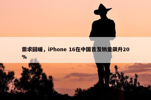 需求回暖，iPhone 16在中国首发销量飙升20%