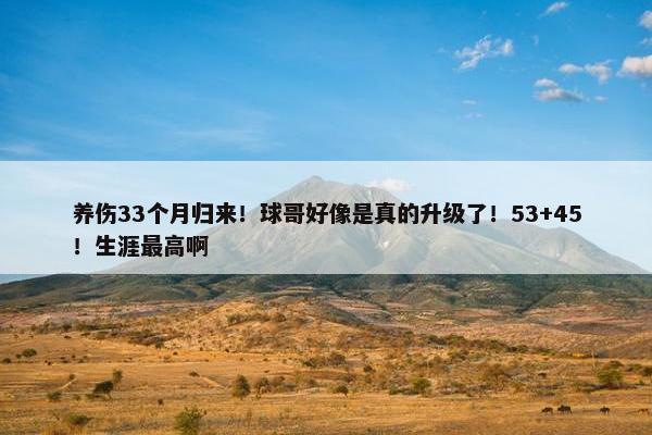 养伤33个月归来！球哥好像是真的升级了！53+45！生涯最高啊